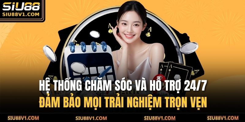 Hệ thống chăm sóc và hỗ trợ 24/7, đảm bảo mọi trải nghiệm trọn vẹn