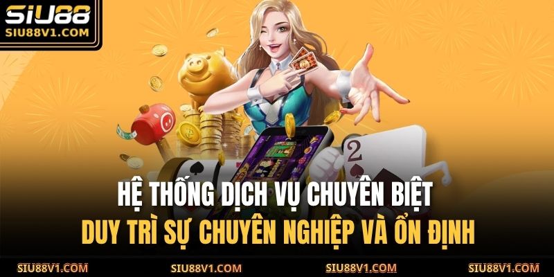 Hệ thống dịch vụ chuyên biệt duy trì sự chuyên nghiệp và ổn định