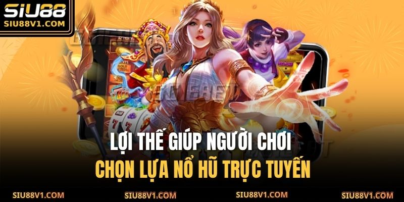 Lợi thế giúp người chơi chọn lựa nổ hũ trực tuyến